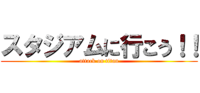 スタジアムに行こう！！ (attack on titan)