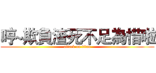 哼~欺負渣死不足為惜啦 (attack on titan)