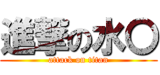 進撃の水〇 (attack on titan)
