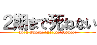 ２期まで死ねない (Inoti Gakede “Chokin”shimasu)