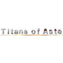 Ｔｉｔａｎｓ ｏｆ Ａｓｔｅｒａ (attack on titan)