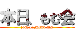 本日、もむ会 (honjitu,momu Kai)