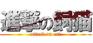 進撃の飼猫 (attack on cat)