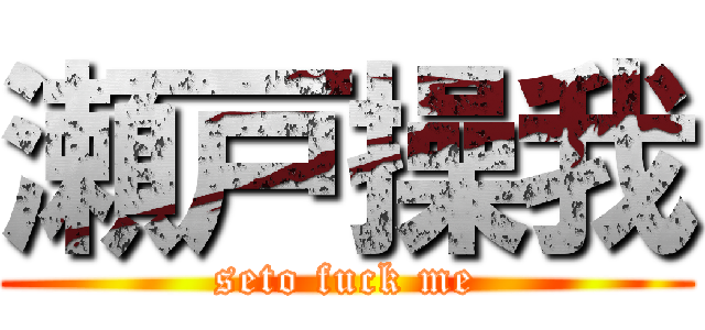 瀬戸操我 (seto fuck me)