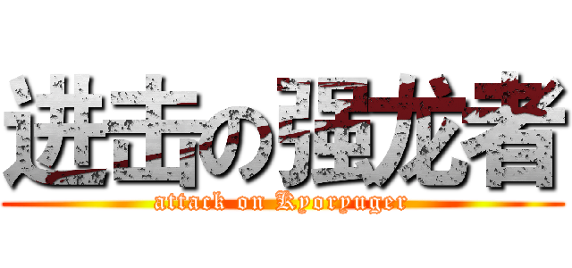 进击の强龙者 (attack on Kyoryuger)