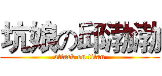 坑娘の邱渤渤 (attack on titan)