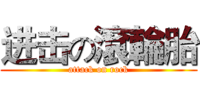 进击の滾輪胎 (attack on rock)