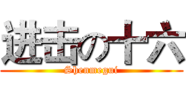 进击の十六 (Shenmegui)