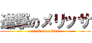 進撃のメリッサ (attack on melissa)