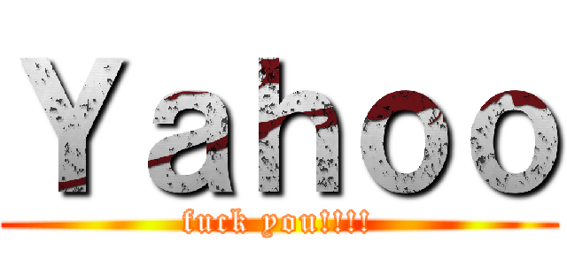 Ｙａｈｏｏ (fuck you!!!!)