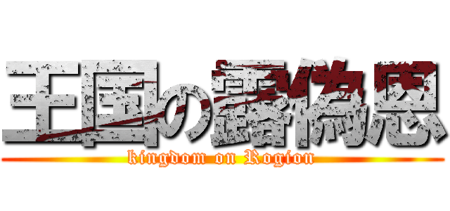王国の露偽恩 (kingdom on Rogion)