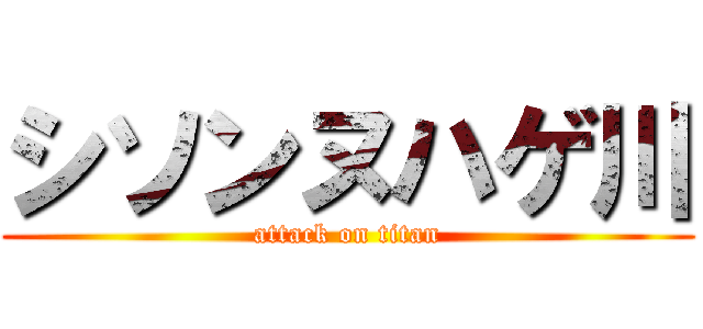 シソンヌハゲ川 (attack on titan)