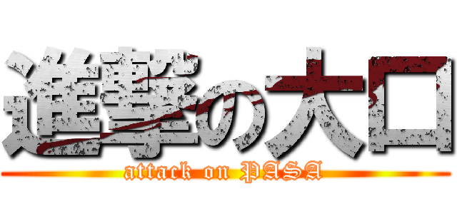 進撃の大口 (attack on PASA)