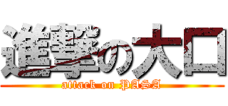 進撃の大口 (attack on PASA)