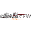 お疲れ様ですｗ (Thank you)