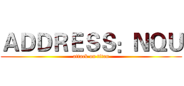 ＡＤＤＲＥＳＳ：ＮＱＵ (attack on titan)