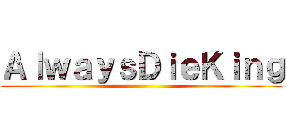ＡｌｗａｙｓＤｉｅＫｉｎｇ ()
