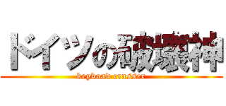 ドイツの破壊神 (keyboad crasser)