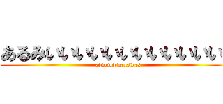 あるみいいいいいいいいいいいいん (ahdoiuhfuagsfoas)