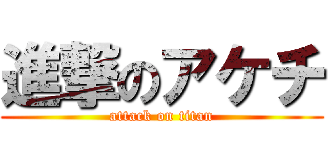 進撃のアケチ (attack on titan)