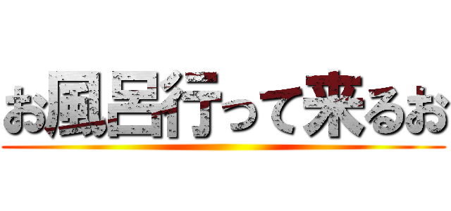 お風呂行って来るお ()
