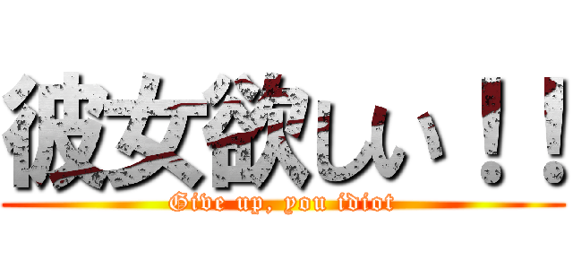 彼女欲しい！！ (Give up, you idiot)