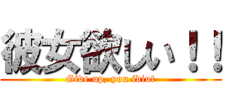 彼女欲しい！！ (Give up, you idiot)