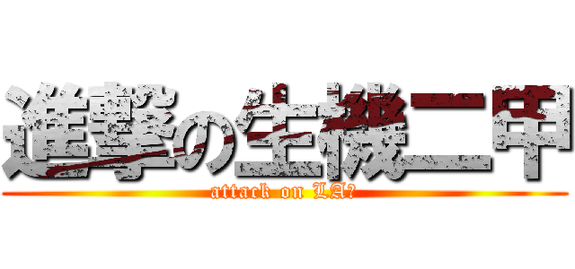 進撃の生機二甲 (attack on LA賢)
