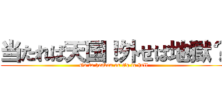 当たれば天国！外せば地獄？ (Go to heaven or Go to hell)