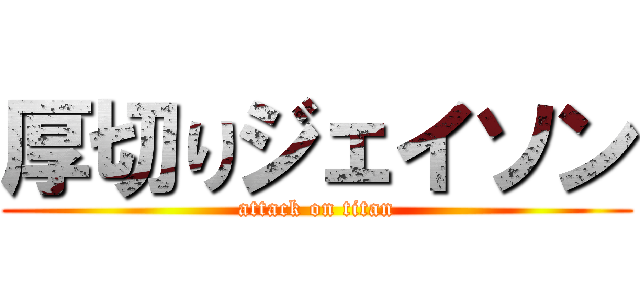 厚切りジェイソン (attack on titan)