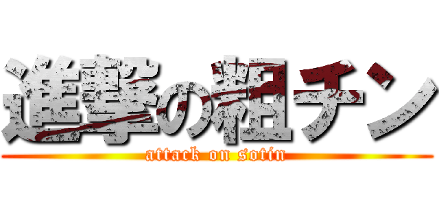 進撃の粗チン (attack on sotin)