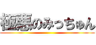 極悪のみっちゅん ()