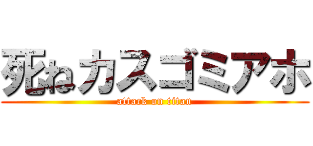 死ねカスゴミアホ (attack on titan)