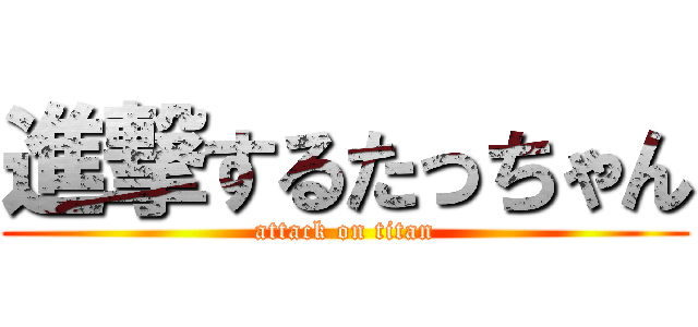 進撃するたっちゃん (attack on titan)