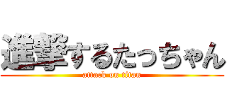 進撃するたっちゃん (attack on titan)
