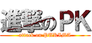 進撃のＰＫ (attack on PUKIMA)