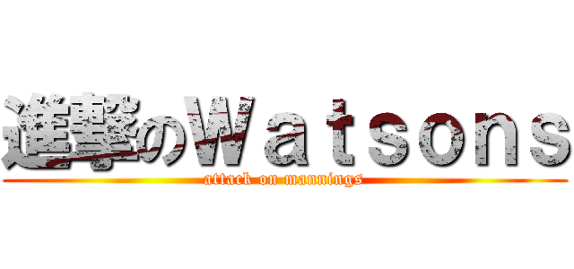 進撃のＷａｔｓｏｎｓ (attack on mannings)