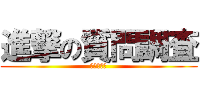 進撃の質問調査 (アンケート)