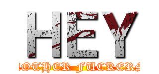 ＨＥＹ (MOTHER FUCKERS)