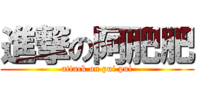 進撃の阿肥肥 (attack on pui pui)