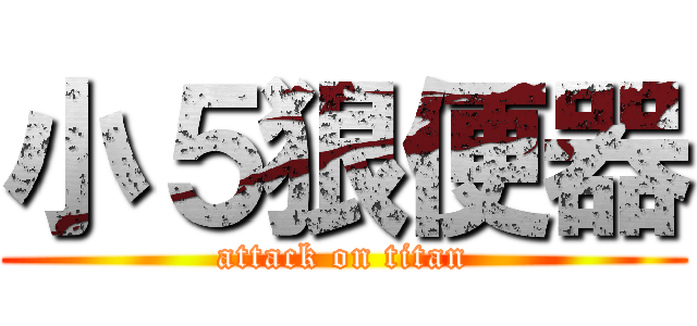 小５狠便器 (attack on titan)