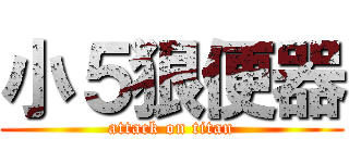 小５狠便器 (attack on titan)