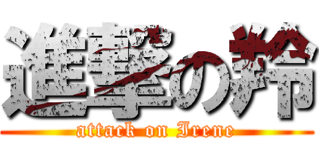 進撃の羚 (attack on Irene)
