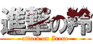 進撃の羚 (attack on Irene)