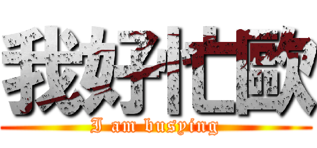 我好忙歐 (I am busying)