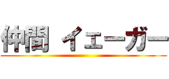 仲間 イェーガー ()