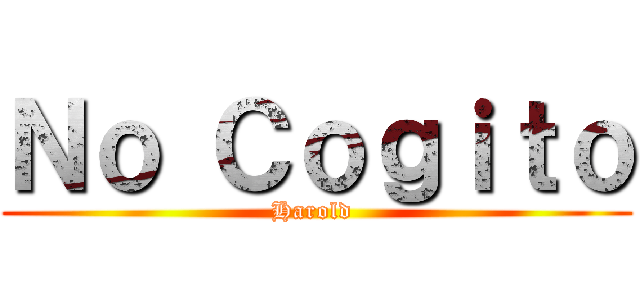 Ｎｏ Ｃｏｇｉｔｏ (Harold )
