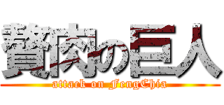 贅肉の巨人 (attack on FengChia)