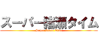 スーパー猪瀬タイム (Super Inose Time)