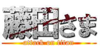 藤田さま (attack on titan)